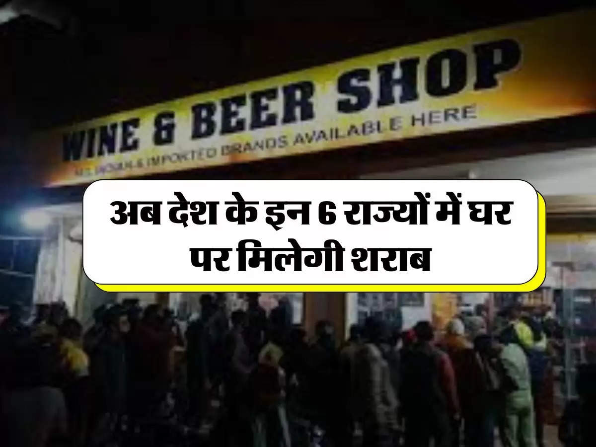 Liquor : अब देश के इन 6 राज्यों में घर पर मिलेगी शराब, नियम कानूनों में होगा बदलाव