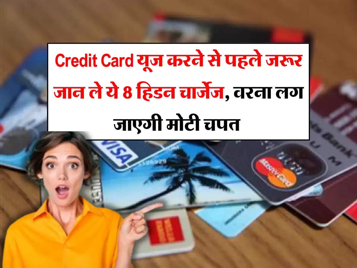 Credit Card यूज करने से पहले जरूर जान ले ये 8 हिडन चार्जेज, वरना लग जाएगी मोटी चपत 