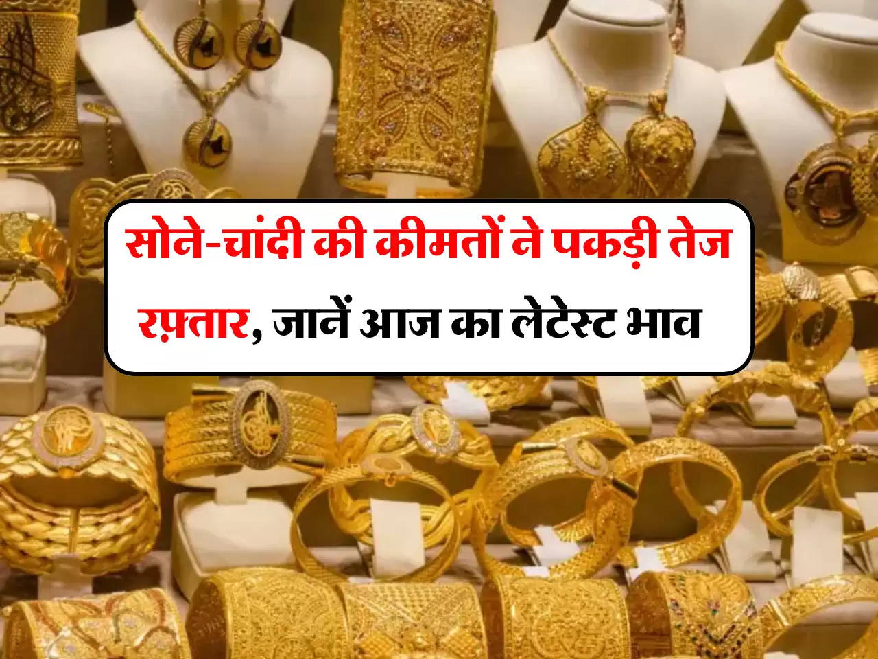 Gold Silver Price: सोने-चांदी की कीमतों ने पकड़ी तेज रफ़्तार, जानें आपके शहर का आज का लेटेस्ट भाव 