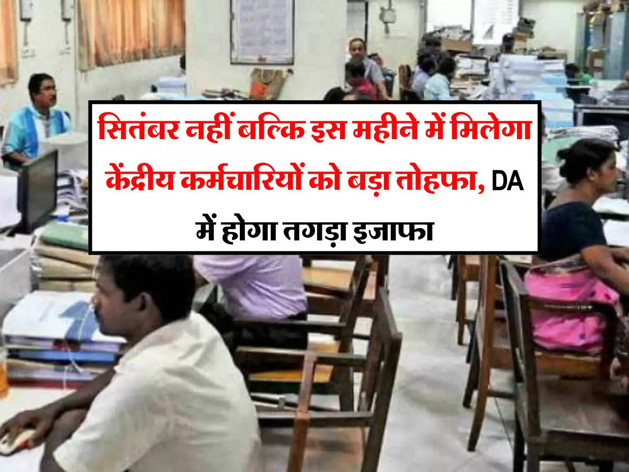 7th Pay commission: सितंबर नहीं बल्कि इस महीने में मिलेगा केंद्रीय कर्मचारियों को बड़ा तोहफा, DA में होगा तगड़ा इजाफा