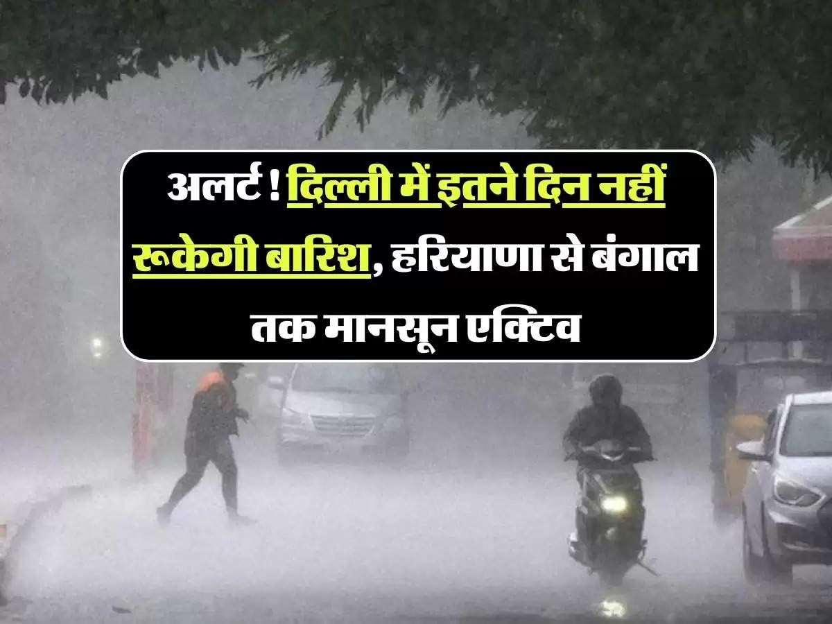 IMD alert: अलर्ट! दिल्ली में इतने दिन नहीं रूकेगी बारिश, हरियाणा से बंगाल तक मानसून एक्टिव